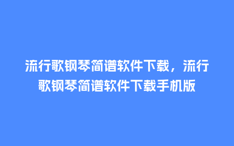 流行歌钢琴简谱软件下载,流行歌钢琴简谱软件下载手机版_服装百科_第1张_酷尚品 流行歌钢琴简谱软件下载,流行歌钢琴简谱软件下载手机版_https://www.kushangpin.com_服装百科_第1张