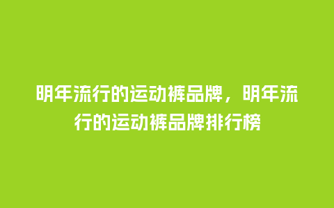 明年流行的运动裤品牌,明年流行的运动裤品牌排行榜_服装百科_第1张_酷尚品 明年流行的运动裤品牌,明年流行的运动裤品牌排行榜_https://www.kushangpin.com_服装百科_第1张