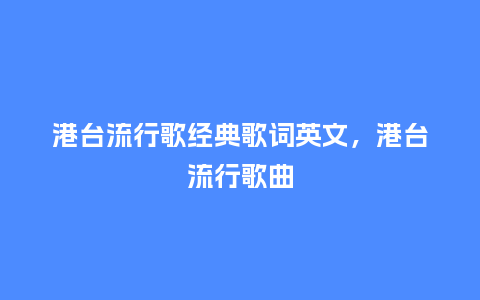 港台流行歌经典歌词英文,港台流行歌曲_服装百科_第1张_酷尚品 港台流行歌经典歌词英文,港台流行歌曲_https://www.kushangpin.com_服装百科_第1张