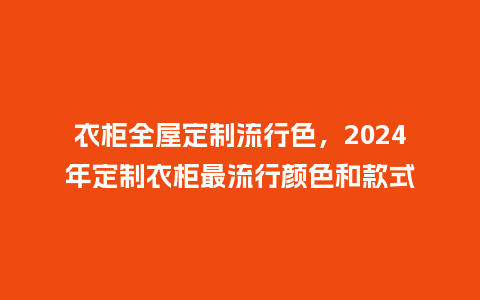 衣柜全屋定制流行色,2024年定制衣柜最流行颜色和款式_服装百科_第1张_酷尚品 衣柜全屋定制流行色,2024年定制衣柜最流行颜色和款式_https://www.kushangpin.com_服装百科_第1张
