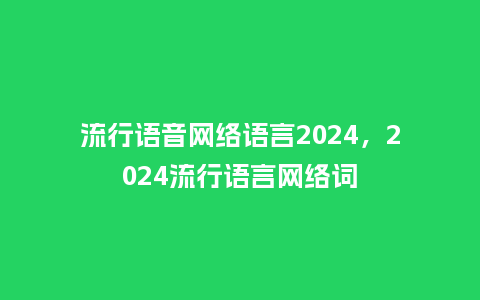 流行语音网络语言2024,2024流行语言网络词_服装百科_第1张_酷尚品 流行语音网络语言2024,2024流行语言网络词_https://www.kushangpin.com_服装百科_第1张