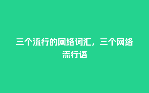 三个流行的网络词汇,三个网络流行语_服装百科_第1张_酷尚品 三个流行的网络词汇,三个网络流行语_https://www.kushangpin.com_服装百科_第1张