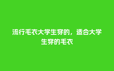 流行毛衣大学生穿的,适合大学生穿的毛衣_服装百科_第1张_酷尚品 流行毛衣大学生穿的,适合大学生穿的毛衣_https://www.kushangpin.com_服装百科_第1张