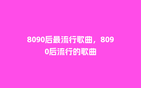 8090后最流行歌曲,8090后流行的歌曲_服装百科_第1张_酷尚品 8090后最流行歌曲,8090后流行的歌曲_https://www.kushangpin.com_服装百科_第1张