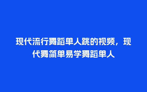 现代流行舞蹈单人跳的视频,现代舞简单易学舞蹈单人_服装百科_第1张_酷尚品 现代流行舞蹈单人跳的视频,现代舞简单易学舞蹈单人_https://www.kushangpin.com_服装百科_第1张