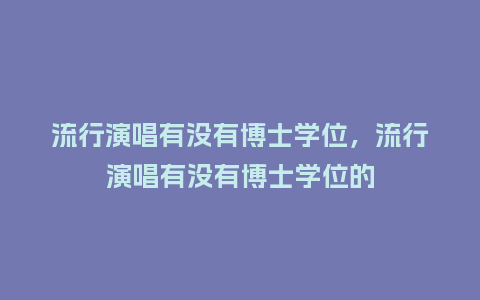 流行演唱有没有博士学位,流行演唱有没有博士学位的_服装百科_第1张_酷尚品 流行演唱有没有博士学位,流行演唱有没有博士学位的_https://www.kushangpin.com_服装百科_第1张