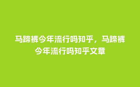 马蹄裤今年流行吗知乎,马蹄裤今年流行吗知乎文章_服装百科_第1张_酷尚品 马蹄裤今年流行吗知乎,马蹄裤今年流行吗知乎文章_https://www.kushangpin.com_服装百科_第1张