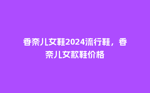 香奈儿女鞋2024流行鞋,香奈儿女款鞋价格_服装百科_第1张_酷尚品 香奈儿女鞋2024流行鞋,香奈儿女款鞋价格_https://www.kushangpin.com_服装百科_第1张
