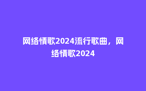 网络情歌2024流行歌曲,网络情歌2024_服装百科_第1张_酷尚品 网络情歌2024流行歌曲,网络情歌2024_https://www.kushangpin.com_服装百科_第1张