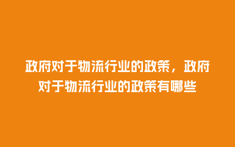 政府对于物流行业的政策,政府对于物流行业的政策有哪些_服装百科_第1张_酷尚品 政府对于物流行业的政策,政府对于物流行业的政策有哪些_https://www.kushangpin.com_服装百科_第1张