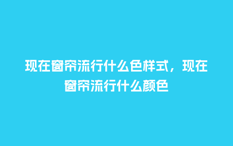 现在窗帘流行什么色样式,现在窗帘流行什么颜色_服装百科_第1张_酷尚品 现在窗帘流行什么色样式,现在窗帘流行什么颜色_https://www.kushangpin.com_服装百科_第1张