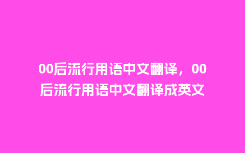 00后流行用语中文翻译,00后流行用语中文翻译成英文_服装百科_第1张_酷尚品 00后流行用语中文翻译,00后流行用语中文翻译成英文_https://www.kushangpin.com_服装百科_第1张