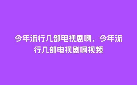 今年流行几部电视剧啊,今年流行几部电视剧啊视频_服装百科_第1张_酷尚品 今年流行几部电视剧啊,今年流行几部电视剧啊视频_https://www.kushangpin.com_服装百科_第1张
