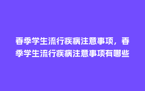春季学生流行疾病注意事项，春季学生流行疾病注意事项有哪些_https://www.kushangpin.com_服装百科_第1张
