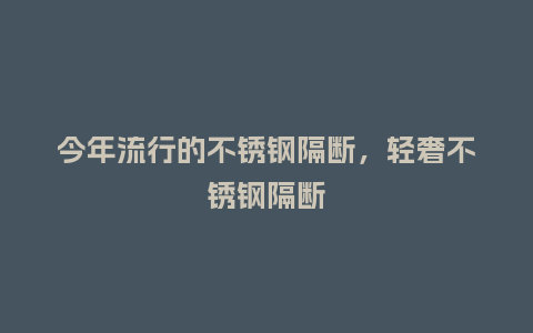 今年流行的不锈钢隔断,轻奢不锈钢隔断_服装百科_第1张_酷尚品 今年流行的不锈钢隔断,轻奢不锈钢隔断_https://www.kushangpin.com_服装百科_第1张