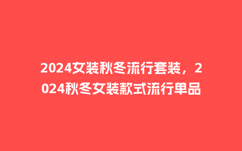 2024女装秋冬流行套装,2024秋冬女装款式流行单品_服装百科_第1张_酷尚品 2024女装秋冬流行套装,2024秋冬女装款式流行单品_https://www.kushangpin.com_服装百科_第1张