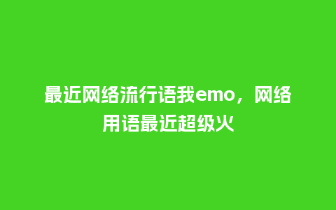 最近网络流行语我emo,网络用语最近超级火_服装百科_第1张_酷尚品 最近网络流行语我emo,网络用语最近超级火_https://www.kushangpin.com_服装百科_第1张