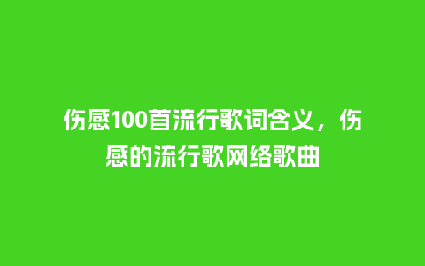 伤感100首流行歌词含义,伤感的流行歌网络歌曲_服装百科_第1张_酷尚品 伤感100首流行歌词含义,伤感的流行歌网络歌曲_https://www.kushangpin.com_服装百科_第1张