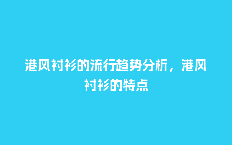 港风衬衫的流行趋势分析,港风衬衫的特点_服装百科_第1张_酷尚品 港风衬衫的流行趋势分析,港风衬衫的特点_https://www.kushangpin.com_服装百科_第1张