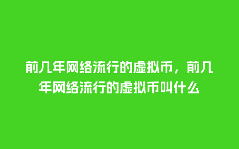前几年网络流行的虚拟币,前几年网络流行的虚拟币叫什么_服装百科_第1张_酷尚品 前几年网络流行的虚拟币,前几年网络流行的虚拟币叫什么_https://www.kushangpin.com_服装百科_第1张