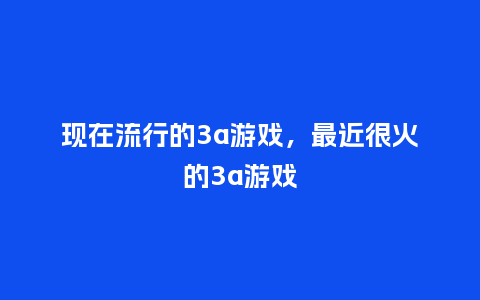 现在流行的3a游戏,最近很火的3a游戏_服装百科_第1张_酷尚品 现在流行的3a游戏,最近很火的3a游戏_https://www.kushangpin.com_服装百科_第1张