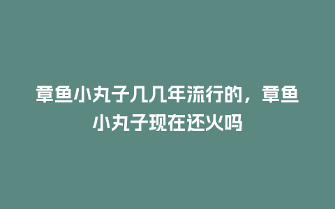 章鱼小丸子几几年流行的,章鱼小丸子现在还火吗_服装百科_第1张_酷尚品 章鱼小丸子几几年流行的,章鱼小丸子现在还火吗_http://www.kushangpin.com_服装百科_第1张
