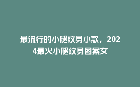 最流行的小腿纹身小款,2024最火小腿纹身图案女_服装百科_第1张_酷尚品 最流行的小腿纹身小款,2024最火小腿纹身图案女_https://www.kushangpin.com_服装百科_第1张