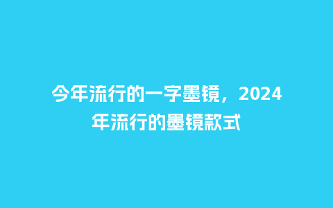 今年流行的一字墨镜,2024年流行的墨镜款式_服装百科_第1张_酷尚品 今年流行的一字墨镜,2024年流行的墨镜款式_https://www.kushangpin.com_服装百科_第1张