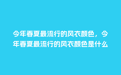 今年春夏最流行的风衣颜色,今年春夏最流行的风衣颜色是什么_服装百科_第1张_酷尚品 今年春夏最流行的风衣颜色,今年春夏最流行的风衣颜色是什么_https://www.kushangpin.com_服装百科_第1张