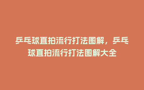 乒乓球直拍流行打法图解,乒乓球直拍流行打法图解大全_服装百科_第1张_酷尚品 乒乓球直拍流行打法图解,乒乓球直拍流行打法图解大全_https://www.kushangpin.com_服装百科_第1张