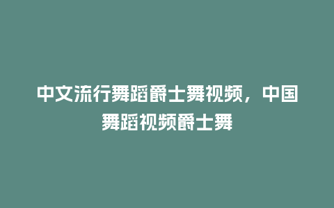 中文流行舞蹈爵士舞视频,中国舞蹈视频爵士舞_服装百科_第1张_酷尚品 中文流行舞蹈爵士舞视频,中国舞蹈视频爵士舞_https://www.kushangpin.com_服装百科_第1张