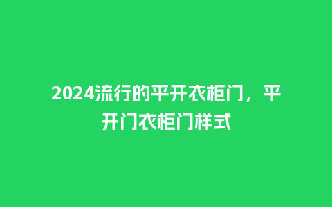 2024流行的平开衣柜门,平开门衣柜门样式_服装百科_第1张_酷尚品 2024流行的平开衣柜门,平开门衣柜门样式_https://www.kushangpin.com_服装百科_第1张
