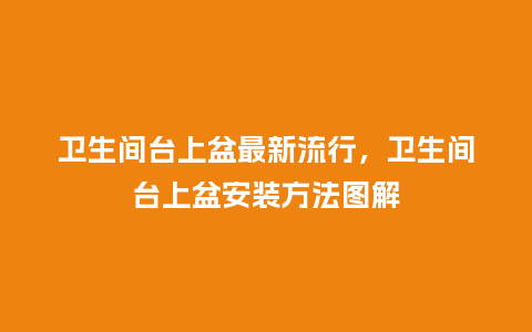 卫生间台上盆最新流行,卫生间台上盆安装方法图解_服装百科_第1张_酷尚品 卫生间台上盆最新流行,卫生间台上盆安装方法图解_https://www.kushangpin.com_服装百科_第1张