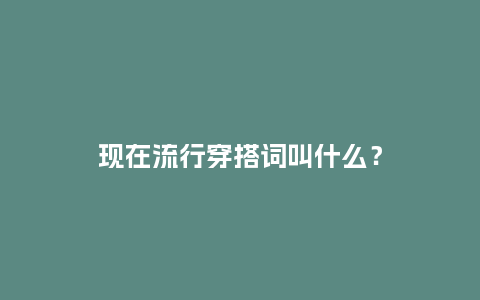 现在流行穿搭词叫什么？_https://www.kushangpin.com_服装百科_第1张