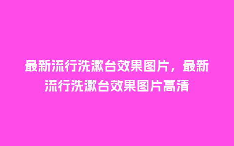 最新流行洗漱台效果图片，最新流行洗漱台效果图片高清_https://www.kushangpin.com_服装百科_第1张