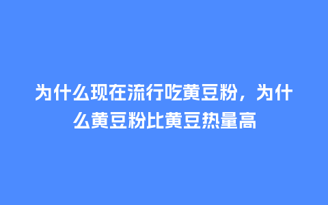 为什么现在流行吃黄豆粉,为什么黄豆粉比黄豆热量高_服装百科_第1张_酷尚品 为什么现在流行吃黄豆粉,为什么黄豆粉比黄豆热量高_https://www.kushangpin.com_服装百科_第1张