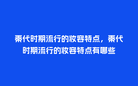 秦代时期流行的妆容特点,秦代时期流行的妆容特点有哪些_服装百科_第1张_酷尚品 秦代时期流行的妆容特点,秦代时期流行的妆容特点有哪些_https://www.kushangpin.com_服装百科_第1张
