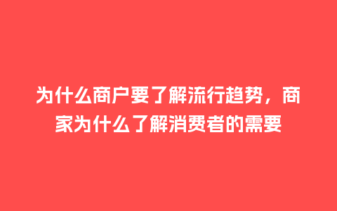 为什么商户要了解流行趋势,商家为什么了解消费者的需要_服装百科_第1张_酷尚品 为什么商户要了解流行趋势,商家为什么了解消费者的需要_https://www.kushangpin.com_服装百科_第1张
