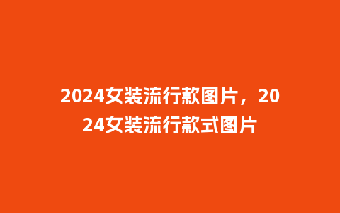 2024女装流行款图片,2024女装流行款式图片_服装百科_第1张_酷尚品 2024女装流行款图片,2024女装流行款式图片_https://www.kushangpin.com_服装百科_第1张