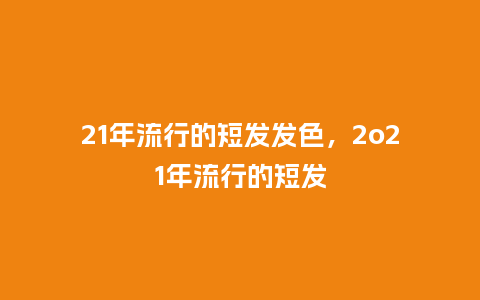 21年流行的短发发色,2o21年流行的短发_服装百科_第1张_酷尚品 21年流行的短发发色,2o21年流行的短发_https://www.kushangpin.com_服装百科_第1张