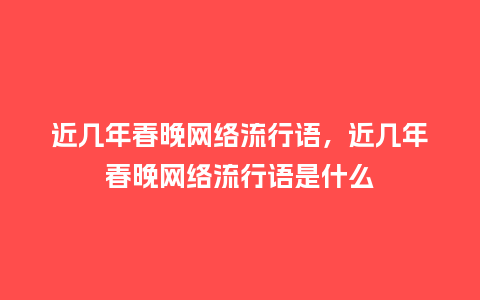 近几年春晚网络流行语,近几年春晚网络流行语是什么_服装百科_第1张_酷尚品 近几年春晚网络流行语,近几年春晚网络流行语是什么_https://www.kushangpin.com_服装百科_第1张