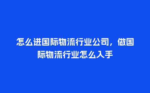 怎么进国际物流行业公司，做国际物流行业怎么入手_https://www.kushangpin.com_服装百科_第1张