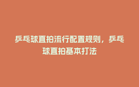 乒乓球直拍流行配置规则,乒乓球直拍基本打法_服装百科_第1张_酷尚品 乒乓球直拍流行配置规则,乒乓球直拍基本打法_https://www.kushangpin.com_服装百科_第1张