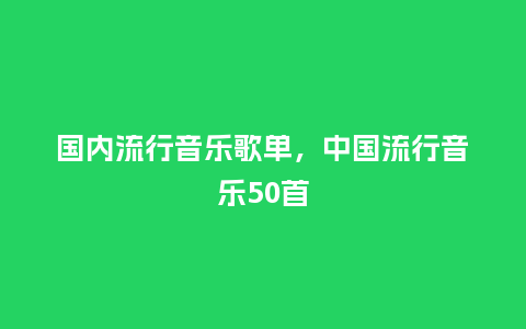 国内流行音乐歌单，中国流行音乐50首_https://www.kushangpin.com_服装百科_第1张