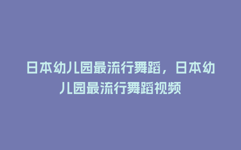 日本幼儿园最流行舞蹈,日本幼儿园最流行舞蹈视频_服装百科_第1张_酷尚品 日本幼儿园最流行舞蹈,日本幼儿园最流行舞蹈视频_https://www.kushangpin.com_服装百科_第1张