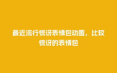 最近流行惊讶表情包动图,比较惊讶的表情包_服装百科_第1张_酷尚品 最近流行惊讶表情包动图,比较惊讶的表情包_https://www.kushangpin.com_服装百科_第1张