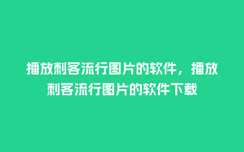 播放刺客流行图片的软件,播放刺客流行图片的软件下载_服装百科_第1张_酷尚品 播放刺客流行图片的软件,播放刺客流行图片的软件下载_https://www.kushangpin.com_服装百科_第1张