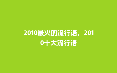 2010最火的流行语,2010十大流行语_服装百科_第1张_酷尚品 2010最火的流行语,2010十大流行语_https://www.kushangpin.com_服装百科_第1张