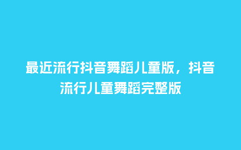 最近流行抖音舞蹈儿童版，抖音流行儿童舞蹈完整版_https://www.kushangpin.com_服装百科_第1张