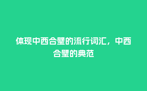 体现中西合璧的流行词汇,中西合璧的典范_服装百科_第1张_酷尚品 体现中西合璧的流行词汇,中西合璧的典范_https://www.kushangpin.com_服装百科_第1张